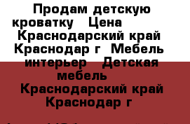 Продам детскую кроватку › Цена ­ 3 500 - Краснодарский край, Краснодар г. Мебель, интерьер » Детская мебель   . Краснодарский край,Краснодар г.